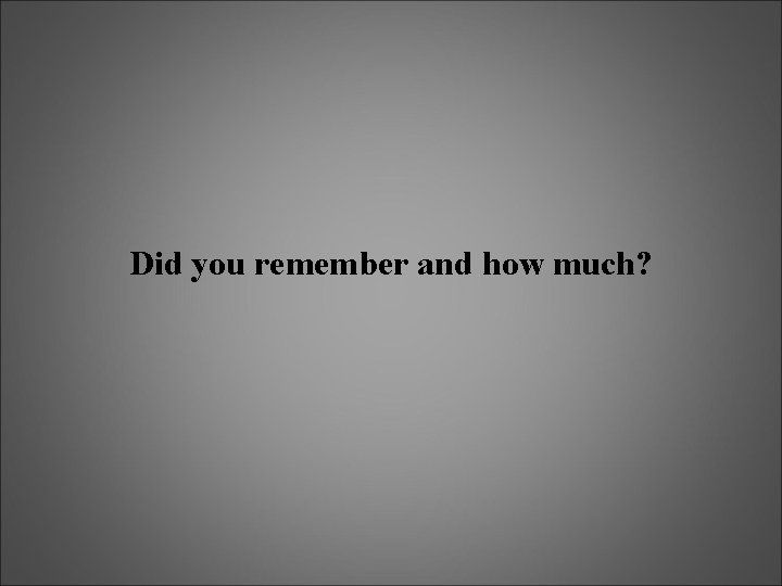 Did you remember and how much? 