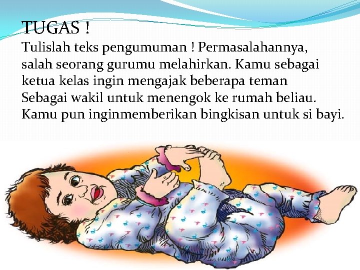 TUGAS ! Tulislah teks pengumuman ! Permasalahannya, salah seorang gurumu melahirkan. Kamu sebagai ketua