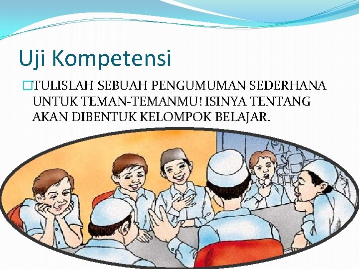 Uji Kompetensi �TULISLAH SEBUAH PENGUMUMAN SEDERHANA UNTUK TEMAN-TEMANMU! ISINYA TENTANG AKAN DIBENTUK KELOMPOK BELAJAR.