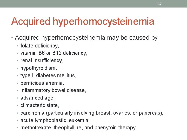 67 Acquired hyperhomocysteinemia • Acquired hyperhomocysteinemia may be caused by • folate deficiency, •