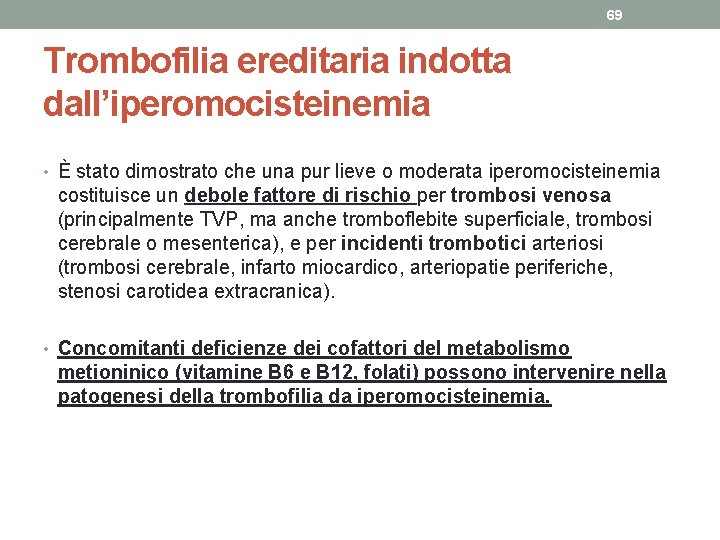 69 Trombofilia ereditaria indotta dall’iperomocisteinemia • È stato dimostrato che una pur lieve o