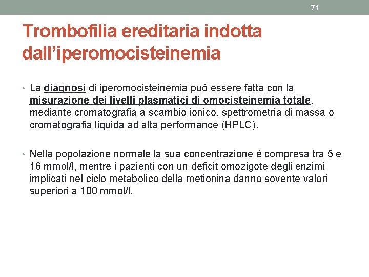 71 Trombofilia ereditaria indotta dall’iperomocisteinemia • La diagnosi di iperomocisteinemia può essere fatta con 71 Trombofilia ereditaria indotta dall’iperomocisteinemia • La diagnosi di iperomocisteinemia può essere fatta con