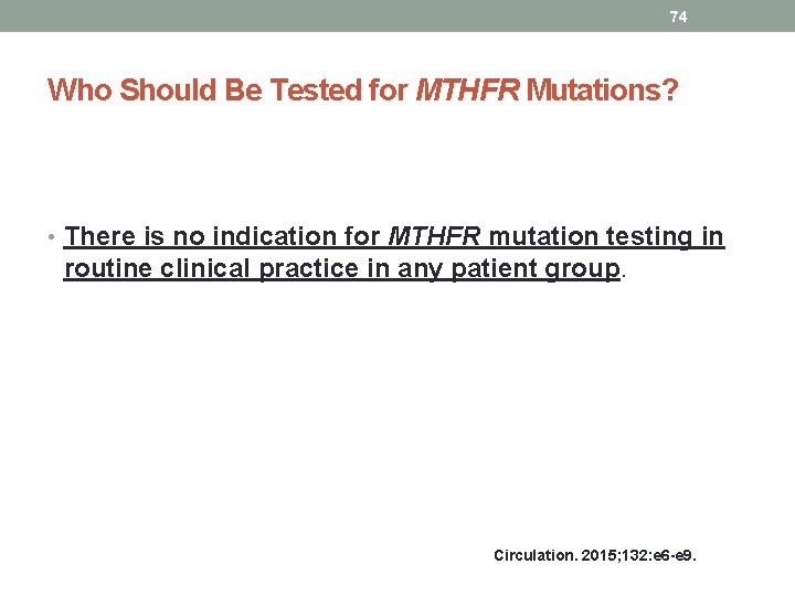 74 Who Should Be Tested for MTHFR Mutations? • There is no indication for