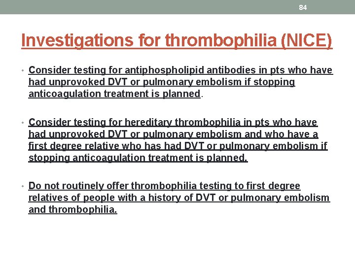 84 Investigations for thrombophilia (NICE) • Consider testing for antiphospholipid antibodies in pts who 84 Investigations for thrombophilia (NICE) • Consider testing for antiphospholipid antibodies in pts who