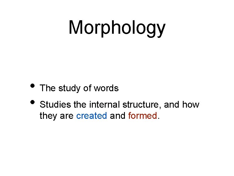 Morphology • The study of words • Studies the internal structure, and how they