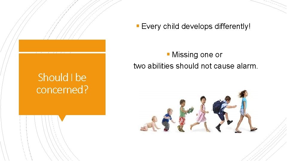 § Every child develops differently! § Missing one or Should I be concerned? two