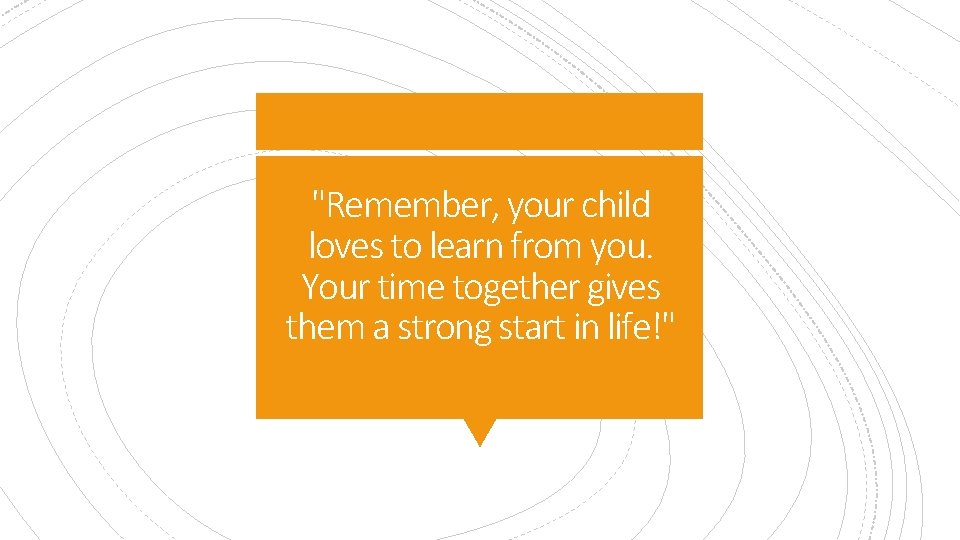 "Remember, your child loves to learn from you. Your time together gives them a