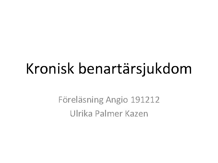 Kronisk benartärsjukdom Föreläsning Angio 191212 Ulrika Palmer Kazen 