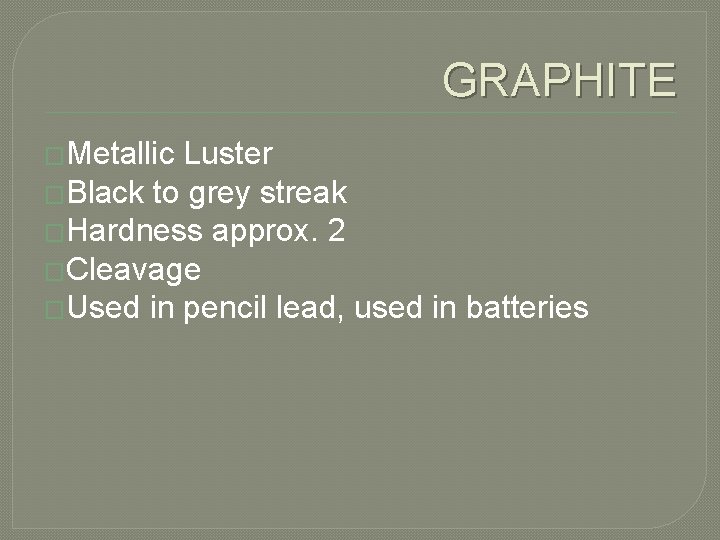 GRAPHITE �Metallic Luster �Black to grey streak �Hardness approx. 2 �Cleavage �Used in pencil
