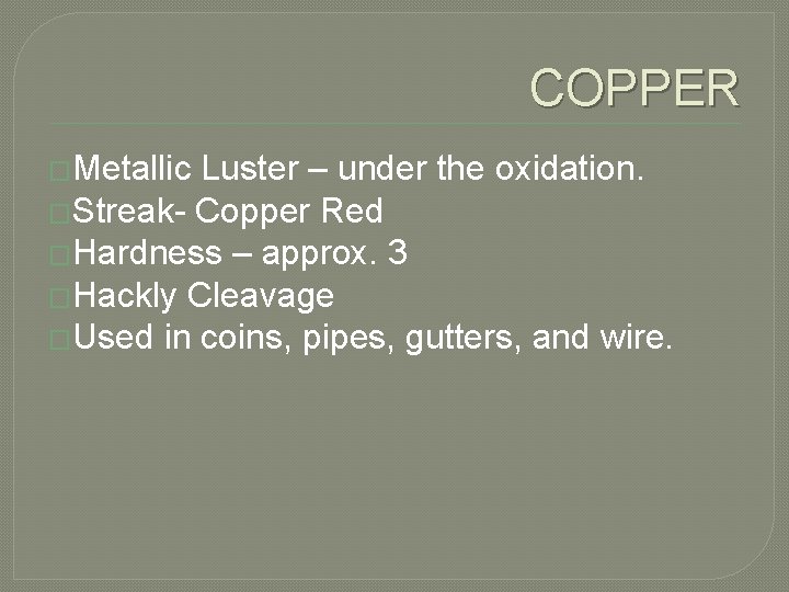 COPPER �Metallic Luster – under the oxidation. �Streak- Copper Red �Hardness – approx. 3