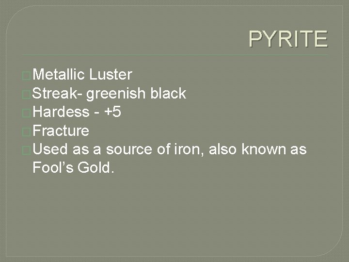 PYRITE �Metallic Luster �Streak- greenish black �Hardess - +5 �Fracture �Used as a source