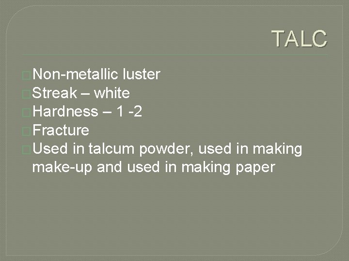 TALC �Non-metallic luster �Streak – white �Hardness – 1 -2 �Fracture �Used in talcum