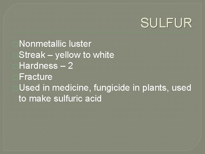 SULFUR �Nonmetallic luster �Streak – yellow to white �Hardness – 2 �Fracture �Used in