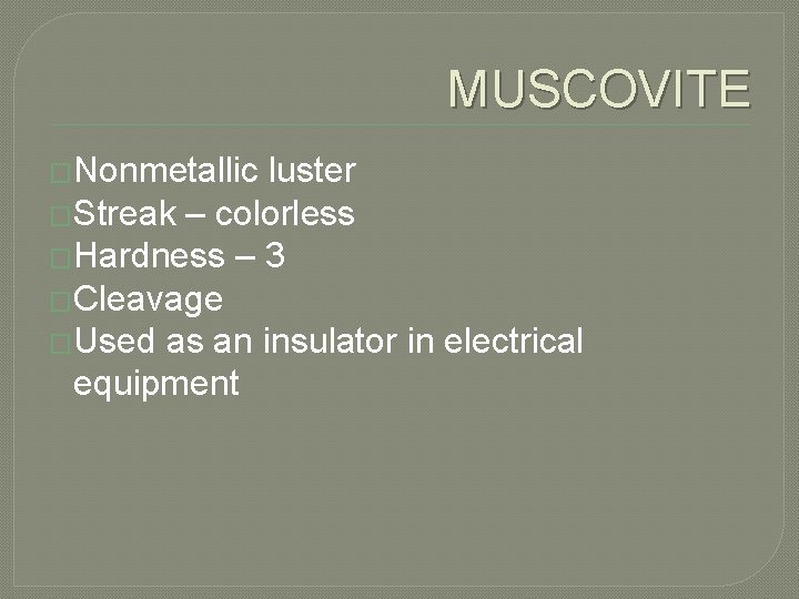 MUSCOVITE �Nonmetallic luster �Streak – colorless �Hardness – 3 �Cleavage �Used as an insulator
