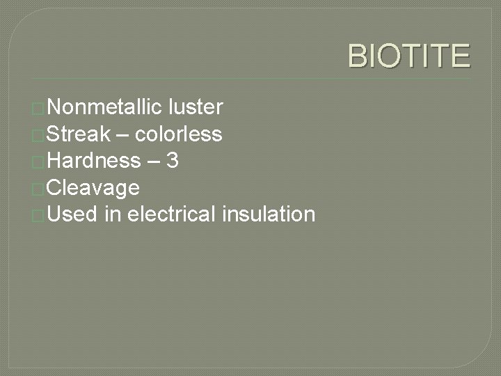 BIOTITE �Nonmetallic luster �Streak – colorless �Hardness – 3 �Cleavage �Used in electrical insulation