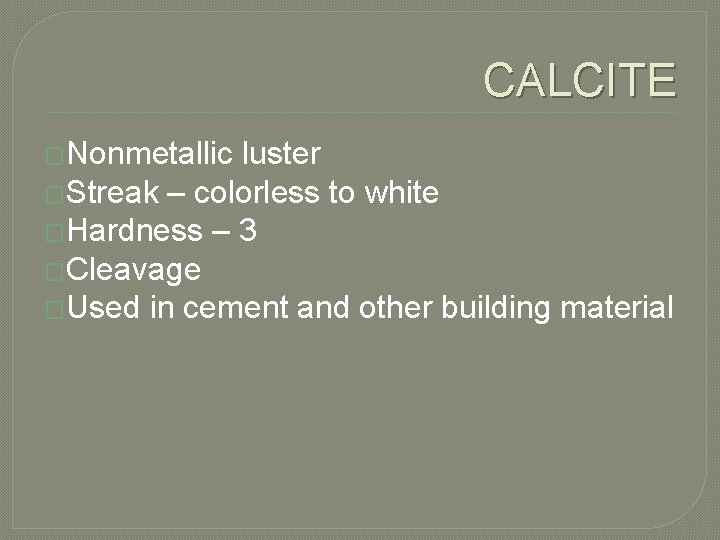 CALCITE �Nonmetallic luster �Streak – colorless to white �Hardness – 3 �Cleavage �Used in