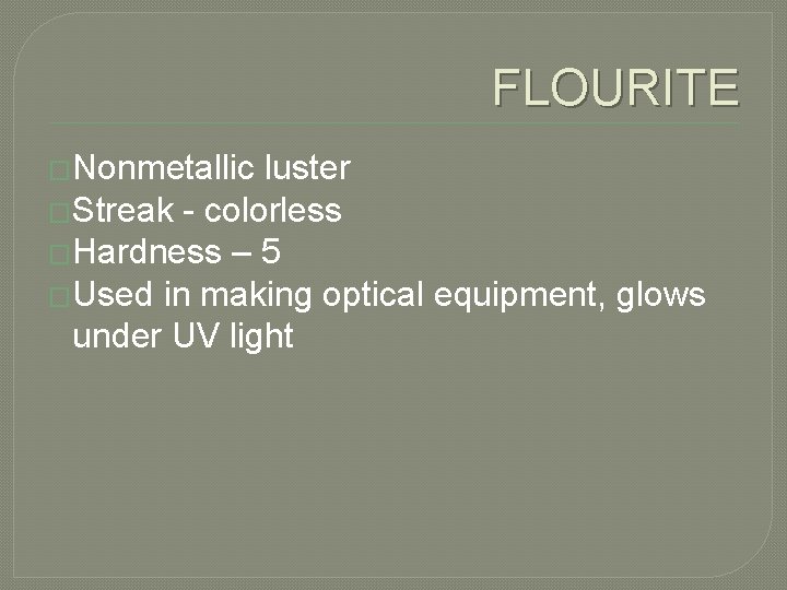 FLOURITE �Nonmetallic luster �Streak - colorless �Hardness – 5 �Used in making optical equipment,