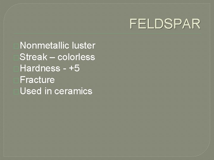 FELDSPAR �Nonmetallic luster �Streak – colorless �Hardness - +5 �Fracture �Used in ceramics 