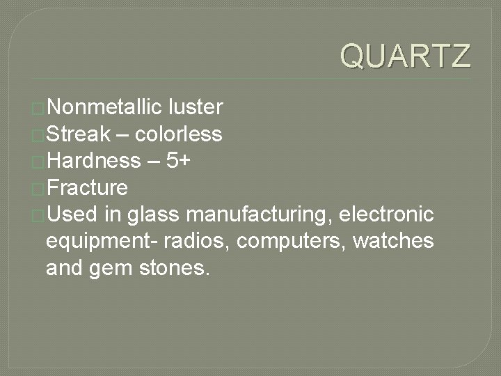 QUARTZ �Nonmetallic luster �Streak – colorless �Hardness – 5+ �Fracture �Used in glass manufacturing,