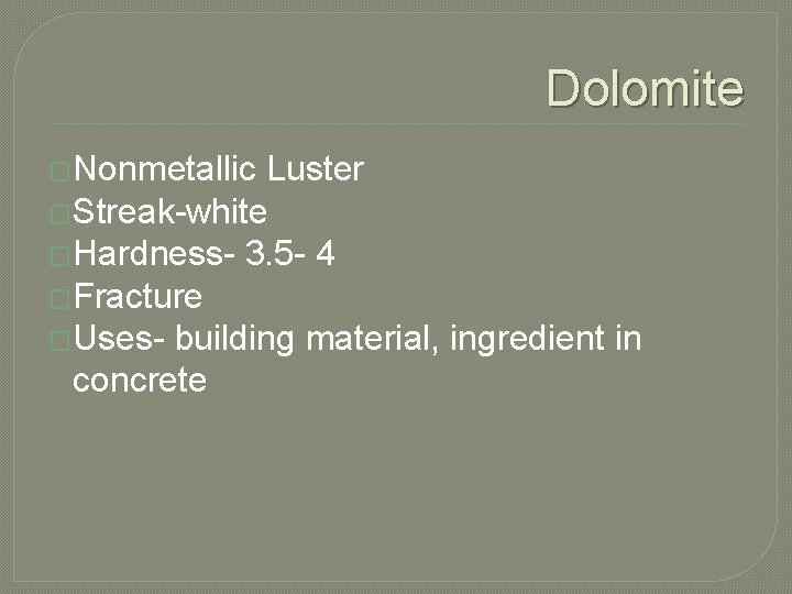 Dolomite �Nonmetallic Luster �Streak-white �Hardness- 3. 5 - 4 �Fracture �Uses- building material, ingredient