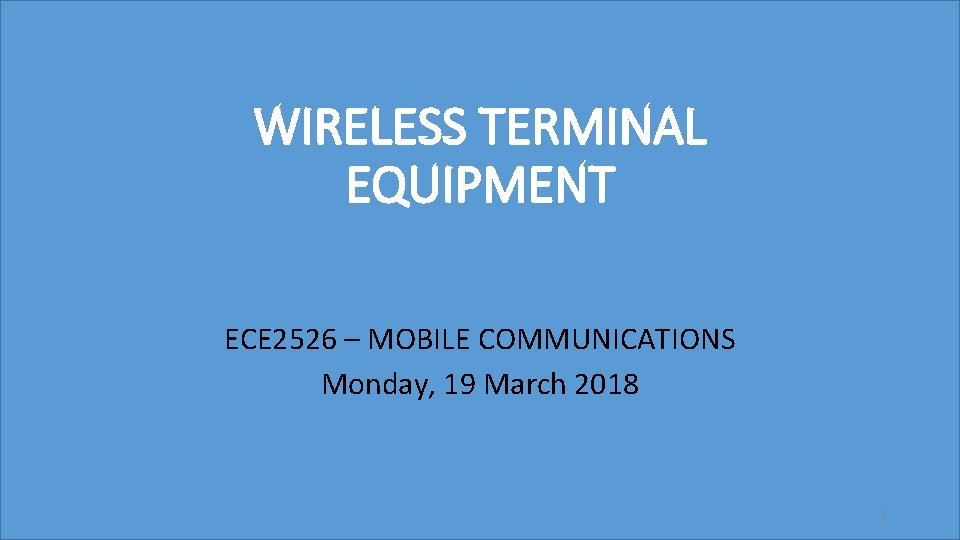 WIRELESS TERMINAL EQUIPMENT ECE 2526 – MOBILE COMMUNICATIONS Monday, 19 March 2018 1 