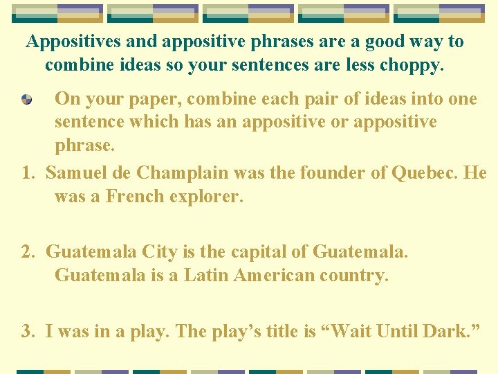 Appositives and appositive phrases are a good way to combine ideas so your sentences