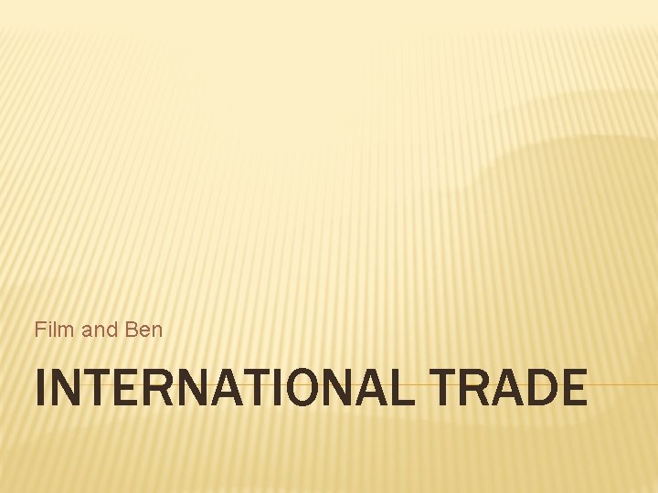 Film and Ben INTERNATIONAL TRADE 