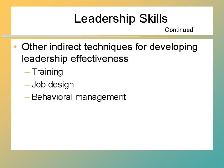 Leadership Skills Continued • Other indirect techniques for developing leadership effectiveness – Training –