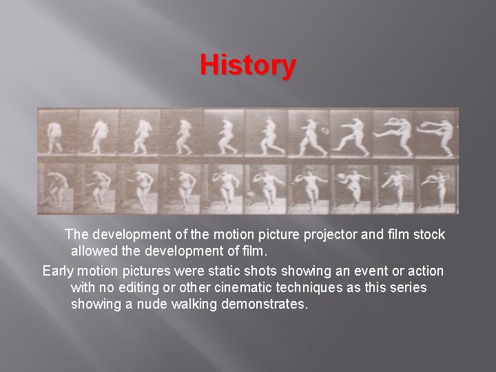 History The development of the motion picture projector and film stock allowed the development