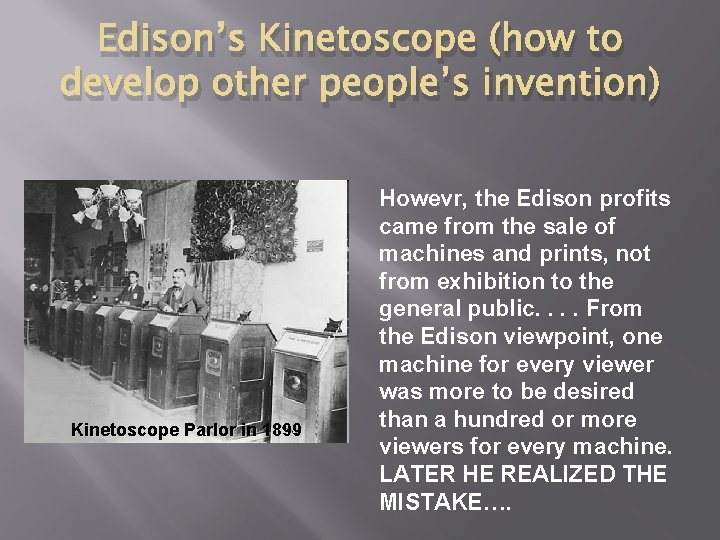 Edison’s Kinetoscope (how to develop other people’s invention) Kinetoscope Parlor in 1899 Howevr, the