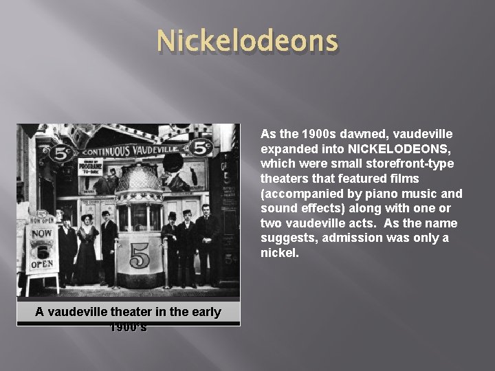 Nickelodeons As the 1900 s dawned, vaudeville expanded into NICKELODEONS, which were small storefront-type