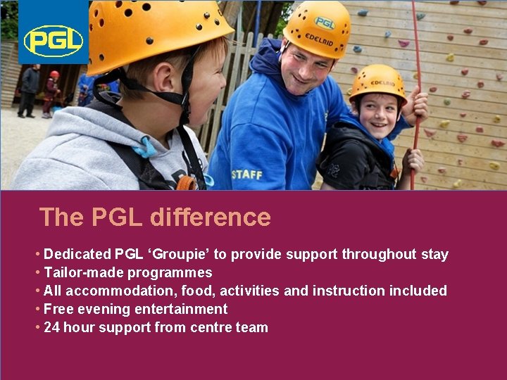 The PGL difference • Dedicated PGL ‘Groupie’ to provide support throughout stay • Tailor-made