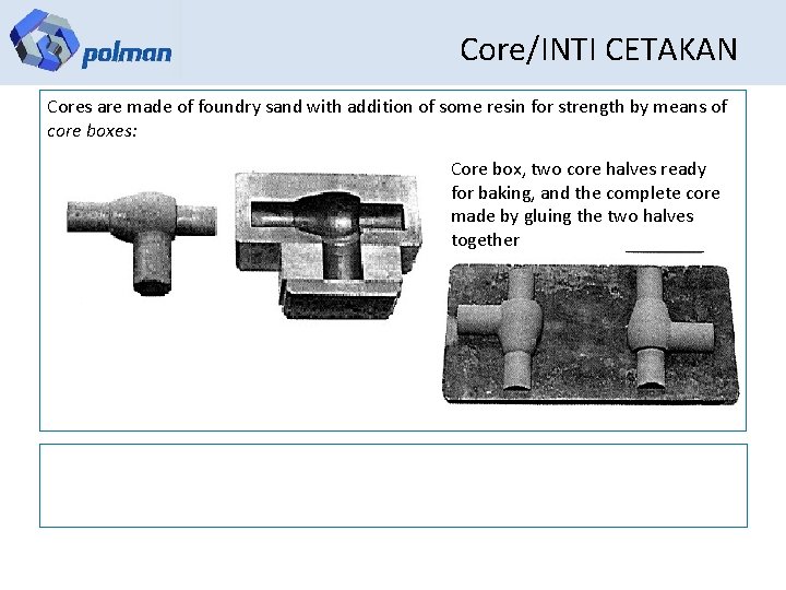 Core/INTI CETAKAN Cores are made of foundry sand with addition of some resin for