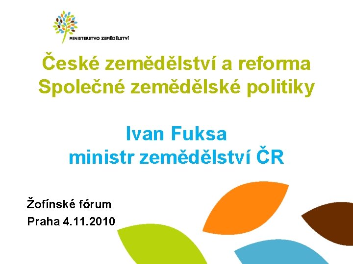 České zemědělství a reforma Společné zemědělské politiky Ivan Fuksa ministr zemědělství ČR Žofínské fórum