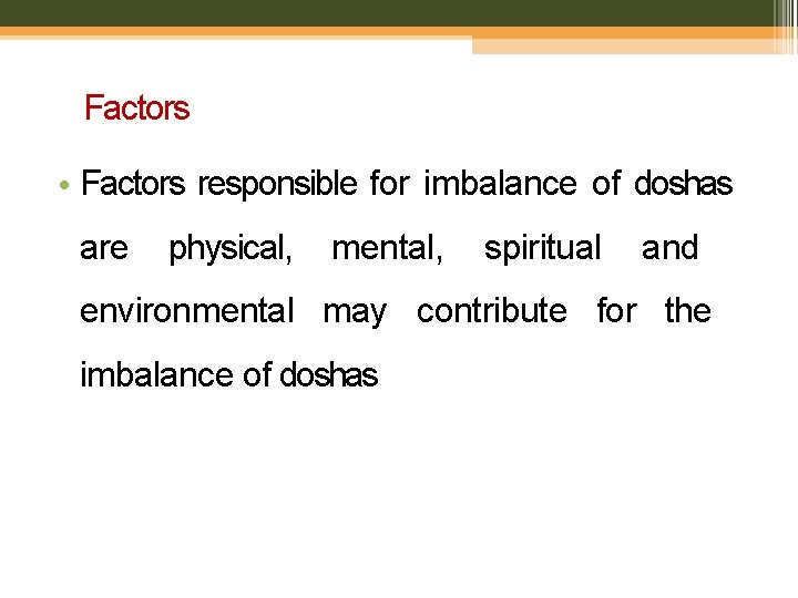 Factors • Factors responsible for imbalance of doshas are physical, mental, spiritual and environmental