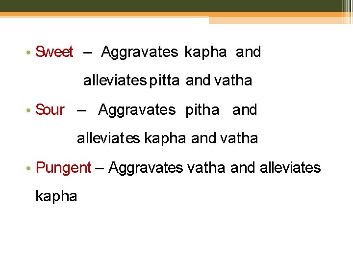  • Sweet – Aggravates kapha and alleviates pitta and vatha • Sour –