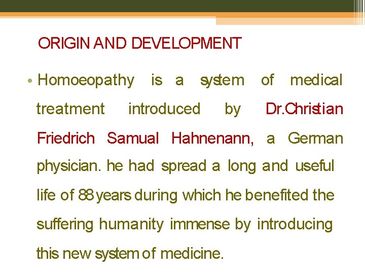 ORIGIN AND DEVELOPMENT • Homoeopathy is a system of medical treatment introduced by Dr.