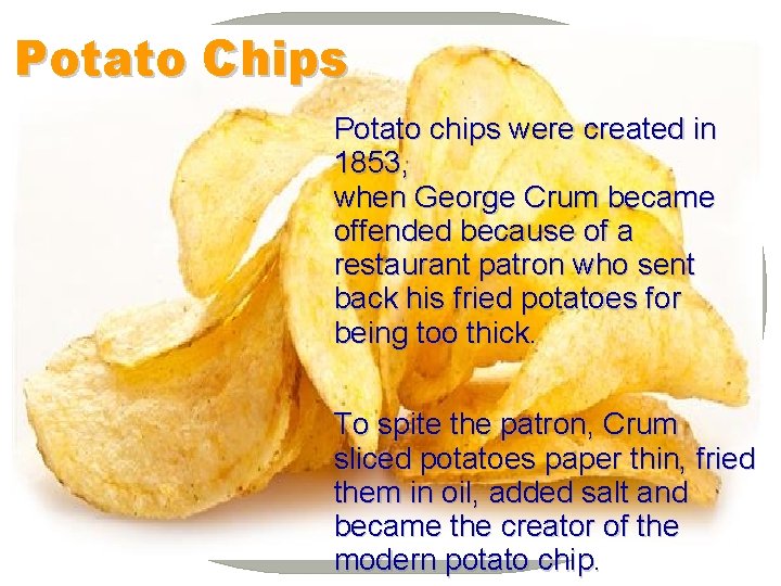 Potato Chips Potato chips were created in 1853, when George Crum became offended because