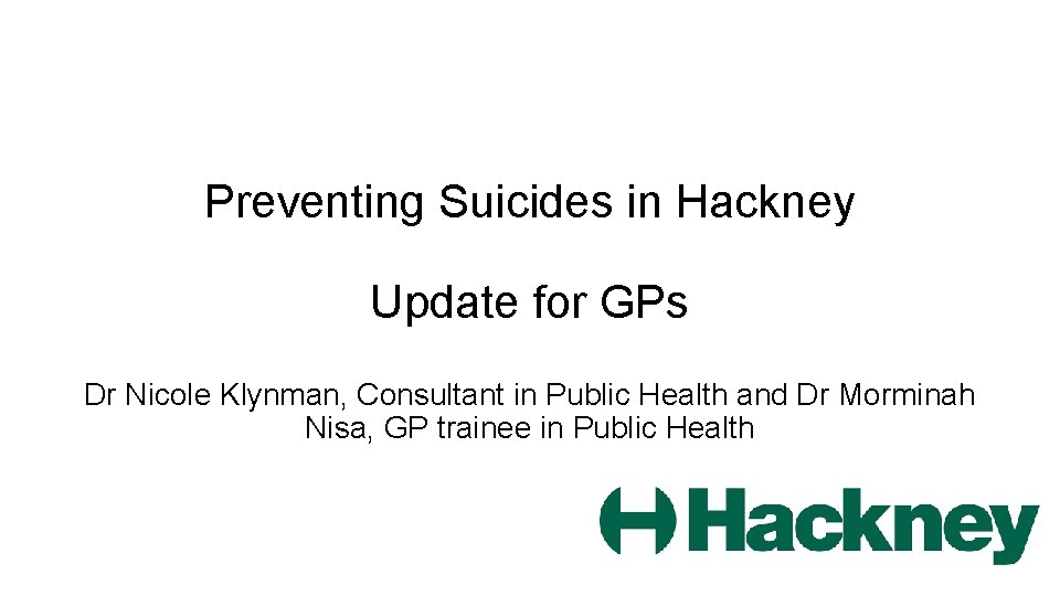 Preventing Suicides in Hackney Update for GPs Dr Nicole Klynman, Consultant in Public Health