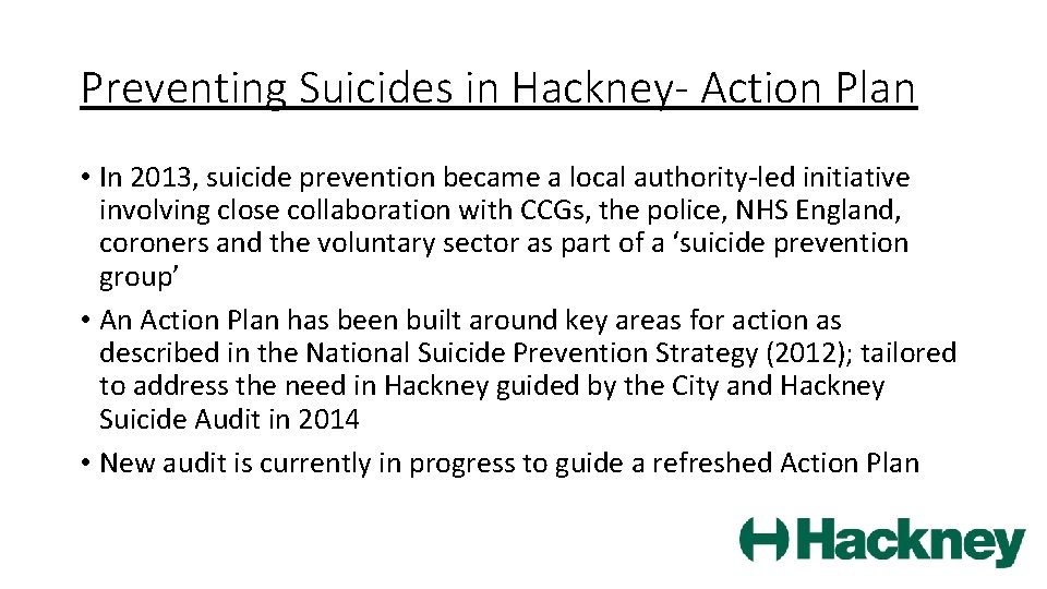 Preventing Suicides in Hackney- Action Plan • In 2013, suicide prevention became a local