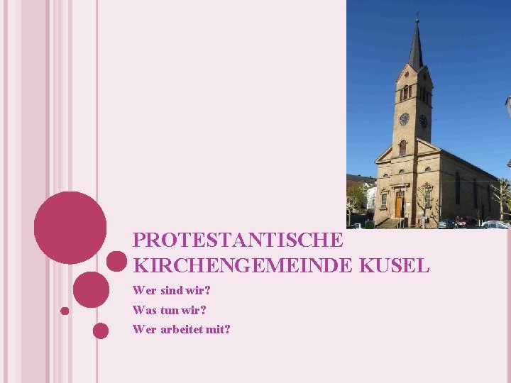 PROTESTANTISCHE KIRCHENGEMEINDE KUSEL Wer sind wir? Was tun wir? Wer arbeitet mit? PROTESTANTISCHE KIRCHENGEMEINDE KUSEL Wer sind wir? Was tun wir? Wer arbeitet mit?
