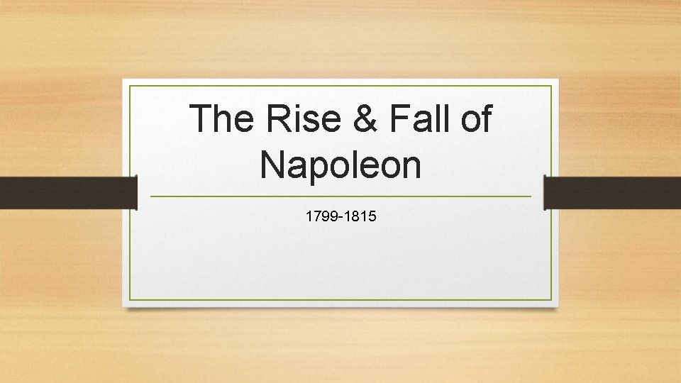The Rise & Fall of Napoleon 1799 -1815 