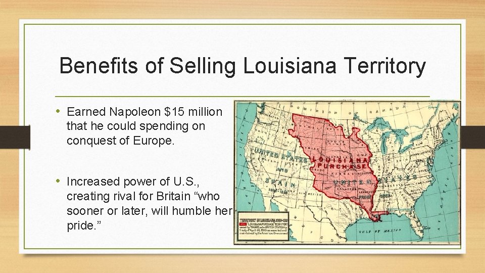 Benefits of Selling Louisiana Territory • Earned Napoleon $15 million that he could spending