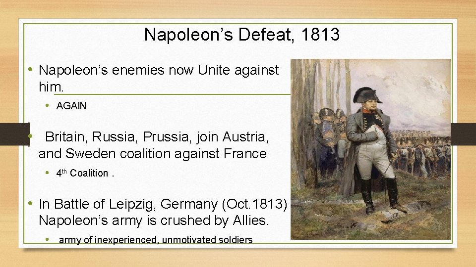 Napoleon’s Defeat, 1813 • Napoleon’s enemies now Unite against him. • AGAIN • Britain,
