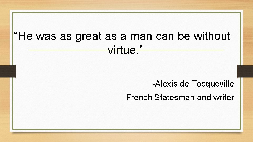 “He was as great as a man can be without virtue. ” -Alexis de