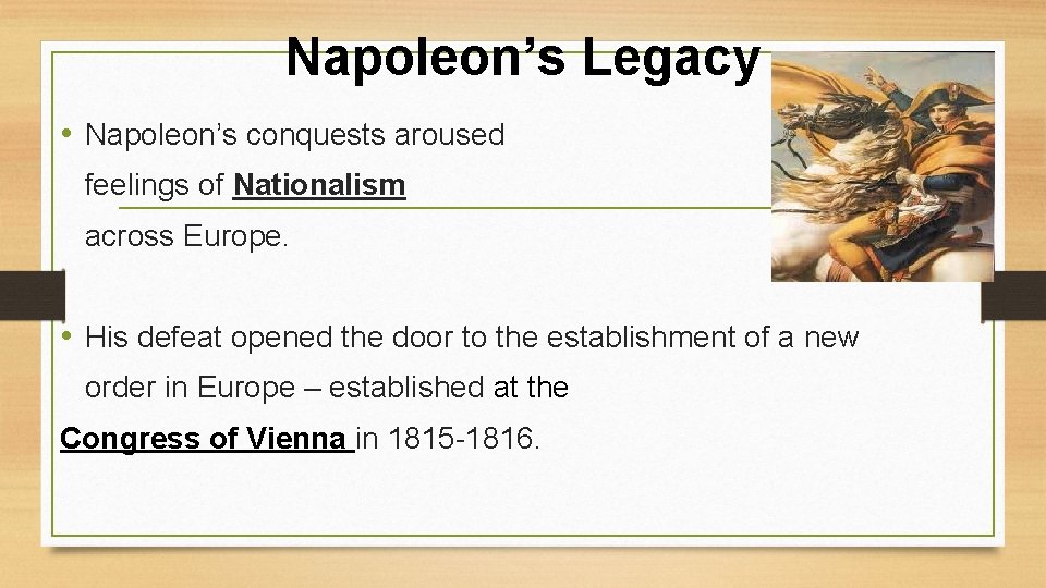 Napoleon’s Legacy • Napoleon’s conquests aroused feelings of Nationalism across Europe. • His defeat