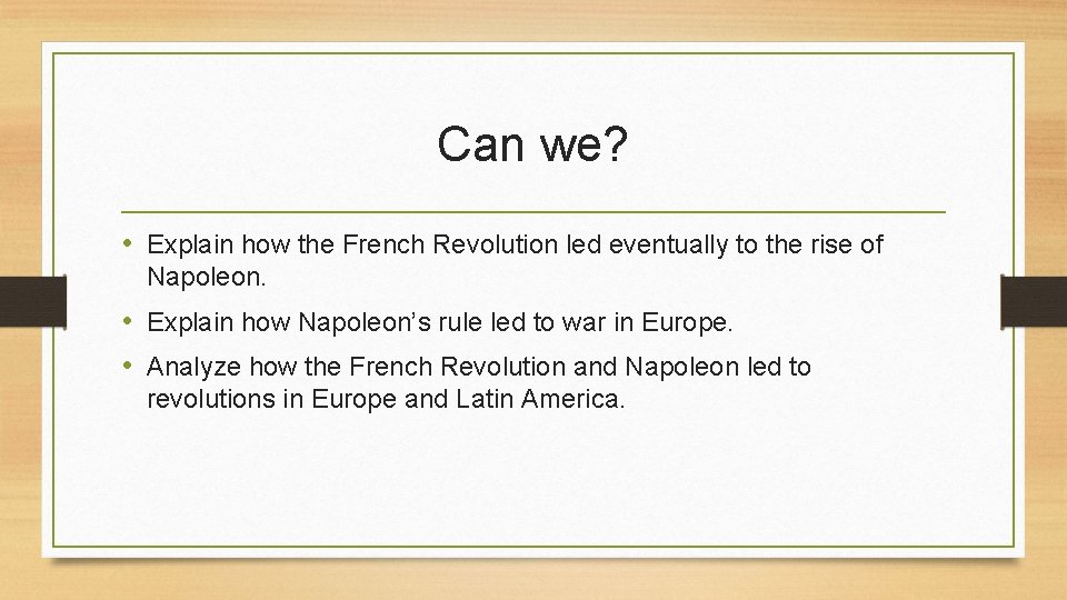 Can we? • Explain how the French Revolution led eventually to the rise of