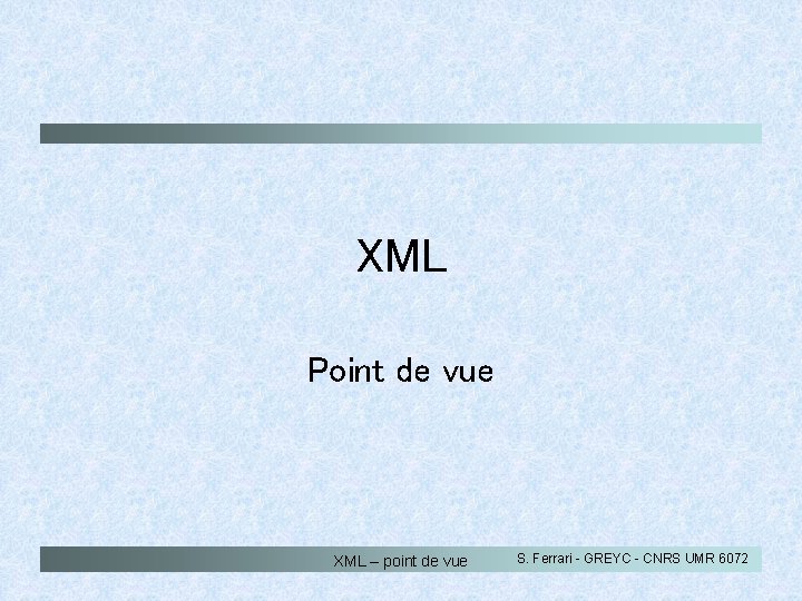 XML Point de vue XML – point de vue S. Ferrari - GREYC -