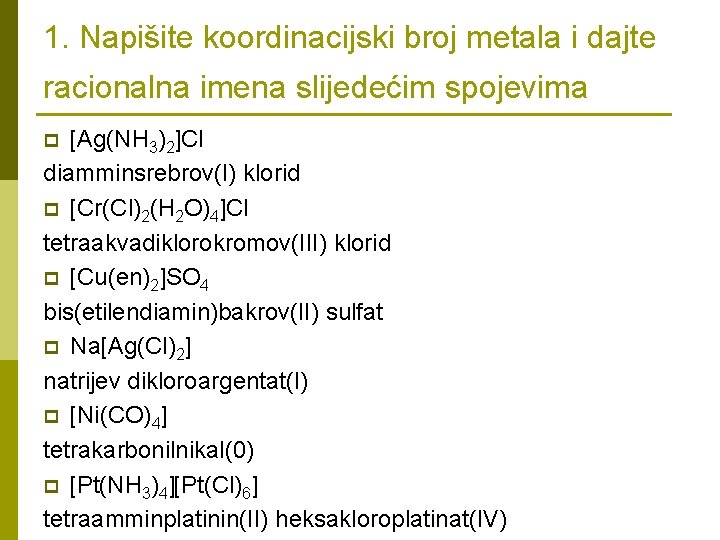 1. Napišite koordinacijski broj metala i dajte racionalna imena slijedećim spojevima [Ag(NH 3)2]Cl diamminsrebrov(I)