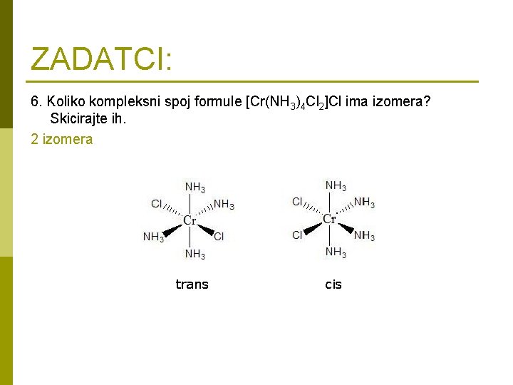 ZADATCI: 6. Koliko kompleksni spoj formule [Cr(NH 3)4 Cl 2]Cl ima izomera? Skicirajte ih.